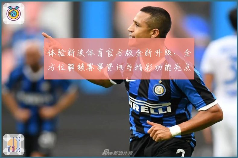 体验新浪体育官方版全新升级，全方位解锁赛事资讯与精彩功能亮点
