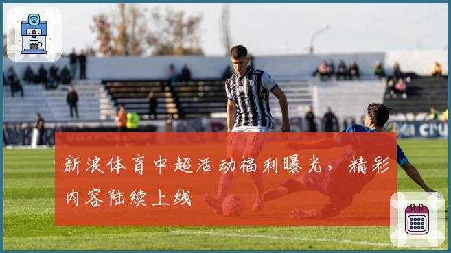 新浪体育中超活动福利曝光，精彩内容陆续上线
