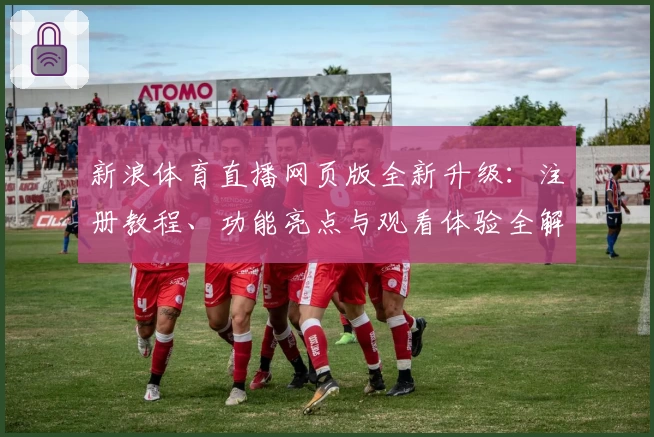 新浪体育直播网页版全新升级：注册教程、功能亮点与观看体验全解析