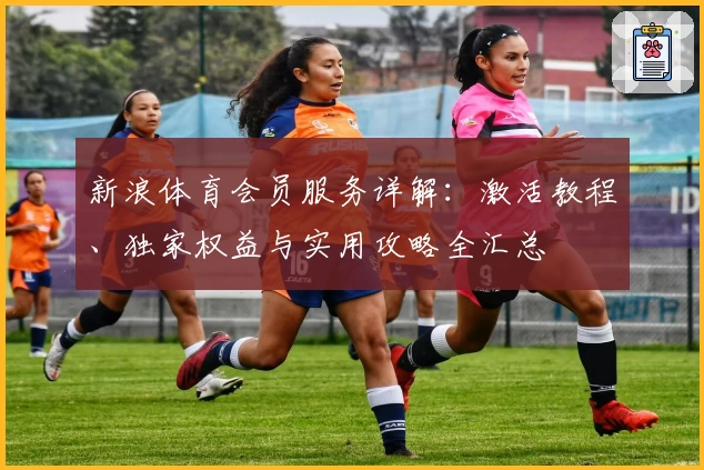 新浪体育会员服务详解：激活教程、独家权益与实用攻略全汇总