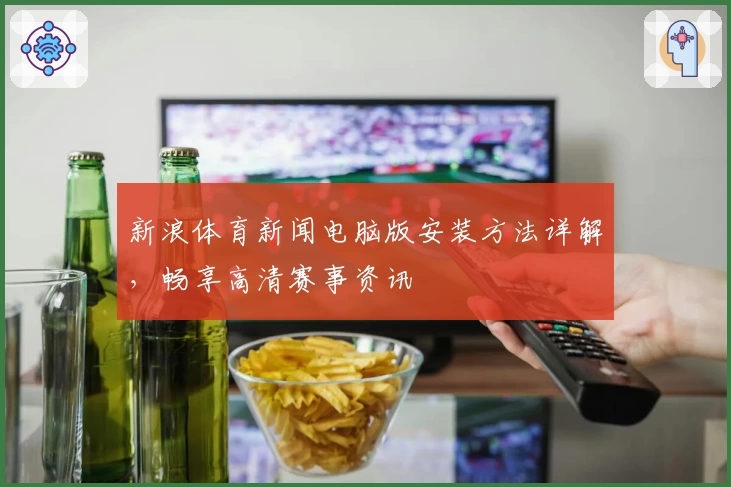 新浪体育新闻电脑版安装方法详解，畅享高清赛事资讯