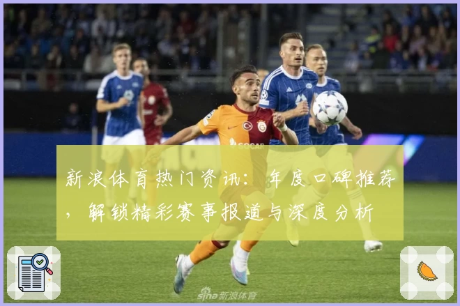 新浪体育热门资讯：年度口碑推荐，解锁精彩赛事报道与深度分析