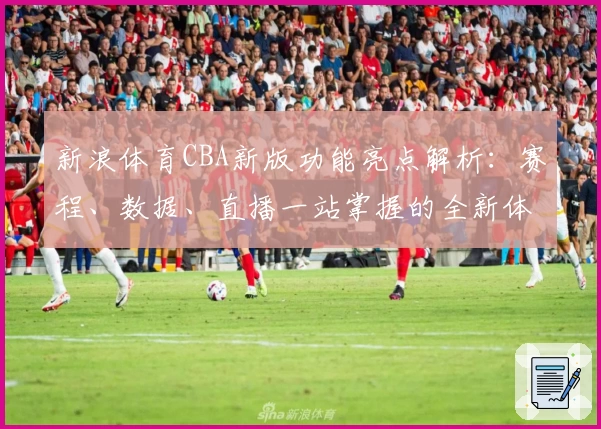 新浪体育CBA新版功能亮点解析：赛程、数据、直播一站掌握的全新体验