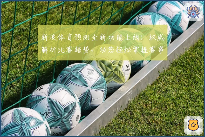 新浪体育预测全新功能上线：权威解析比赛趋势，助您轻松掌握赛事动态