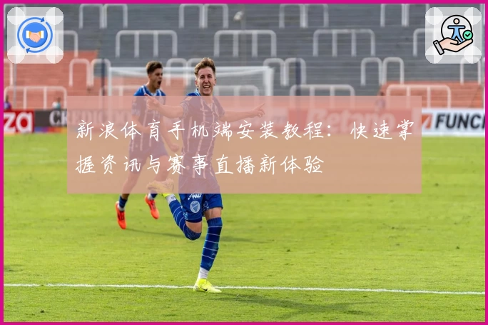 新浪体育手机端安装教程：快速掌握资讯与赛事直播新体验