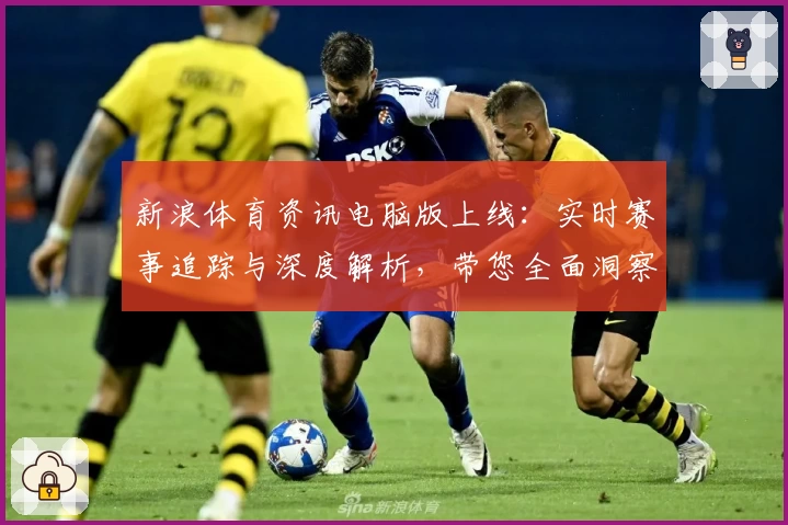 新浪体育资讯电脑版上线：实时赛事追踪与深度解析，带您全面洞察体育热点