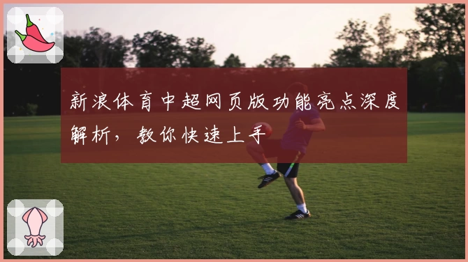 新浪体育中超网页版功能亮点深度解析，教你快速上手