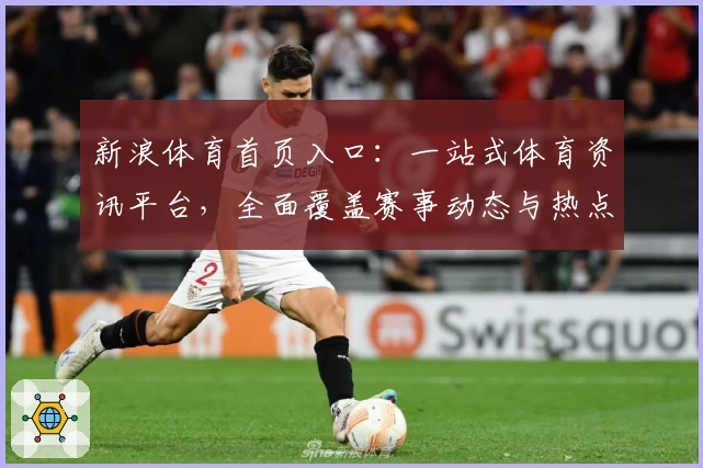 新浪体育首页入口：一站式体育资讯平台，全面覆盖赛事动态与热点话题