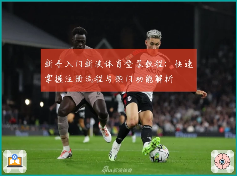 新手入门新浪体育登录教程：快速掌握注册流程与热门功能解析