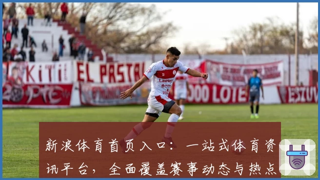 新浪体育首页入口：一站式体育资讯平台，全面覆盖赛事动态与热点话题