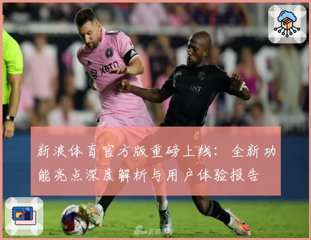 新浪体育官方版重磅上线：全新功能亮点深度解析与用户体验报告