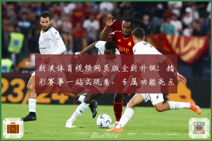 新浪体育视频网页版全新升级：精彩赛事一站式观看，专属功能亮点全解析