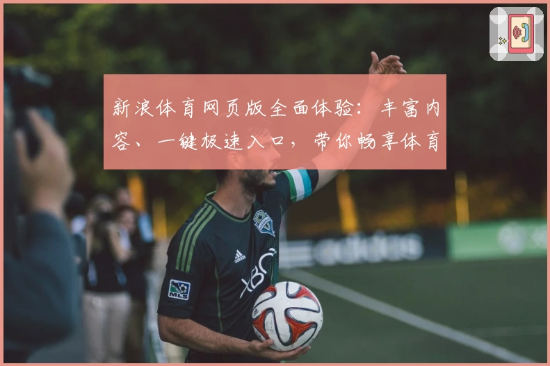 新浪体育网页版全面体验：丰富内容、一键极速入口，带你畅享体育盛宴