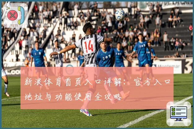 新浪体育首页入口详解：官方入口地址与功能使用全攻略
