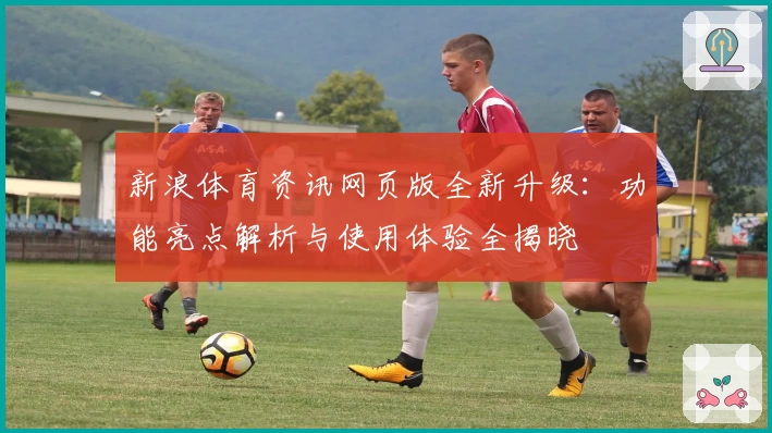 新浪体育资讯网页版全新升级：功能亮点解析与使用体验全揭晓