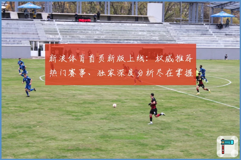 新浪体育首页新版上线：权威推荐热门赛事、独家深度分析尽在掌握