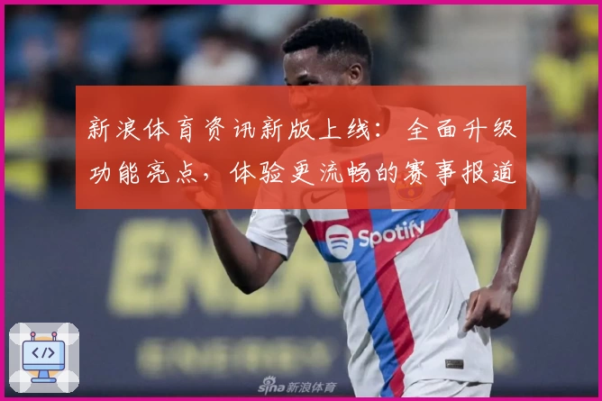 新浪体育资讯新版上线：全面升级功能亮点，体验更流畅的赛事报道与专业分析