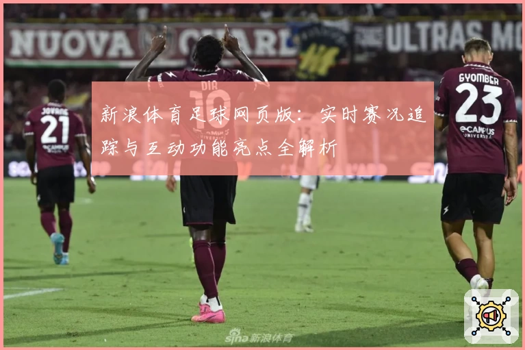 新浪体育足球网页版：实时赛况追踪与互动功能亮点全解析