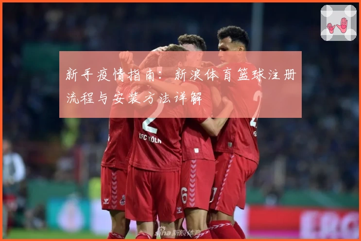 新手疫情指南：新浪体育篮球注册流程与安装方法详解
