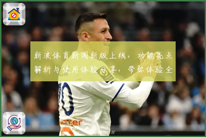 新浪体育新闻新版上线，功能亮点解析与使用体验分享，带你体验全新运动视界