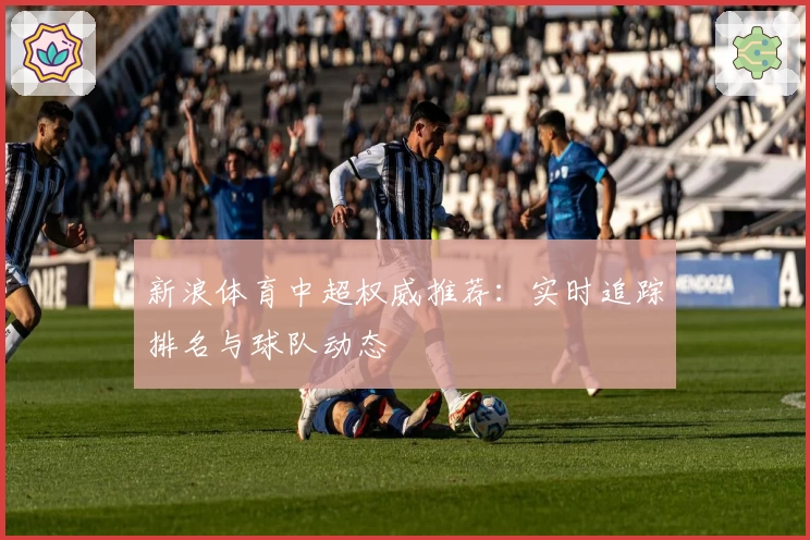 新浪体育中超权威推荐：实时追踪排名与球队动态