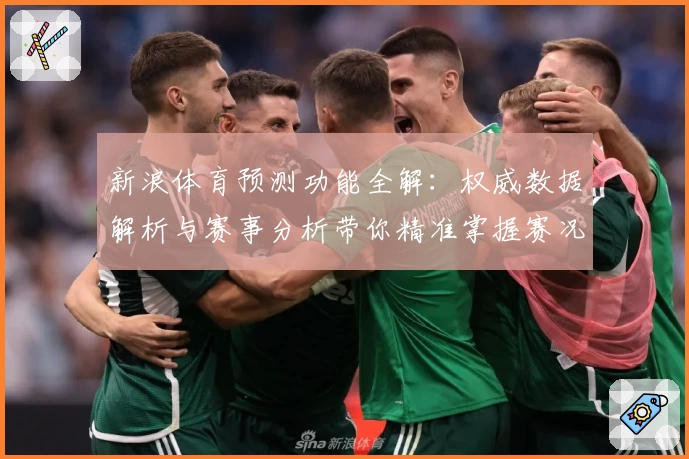 新浪体育预测功能全解：权威数据解析与赛事分析带你精准掌握赛况
