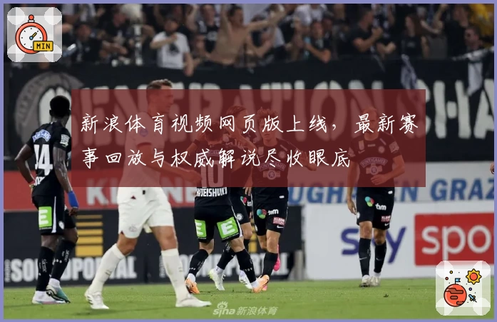 新浪体育视频网页版上线，最新赛事回放与权威解说尽收眼底