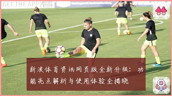 新浪体育资讯网页版全新升级：功能亮点解析与使用体验全揭晓