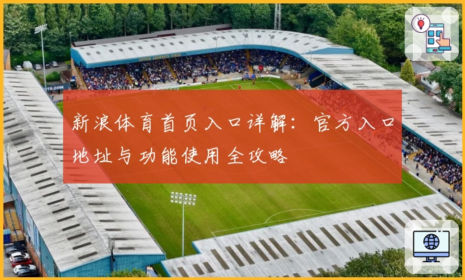 新浪体育首页入口详解：官方入口地址与功能使用全攻略